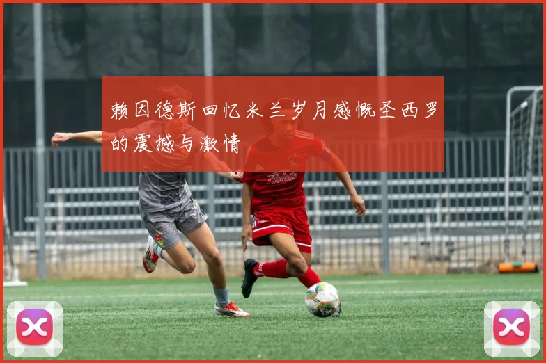 赖因德斯回忆米兰岁月感慨圣西罗的震撼与激情