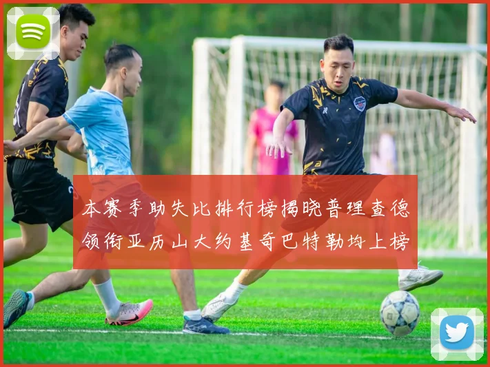 本赛季助失比排行榜揭晓普理查德领衔亚历山大约基奇巴特勒均上榜