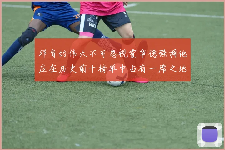 邓肯的伟大不可忽视霍华德强调他应在历史前十榜单中占有一席之地