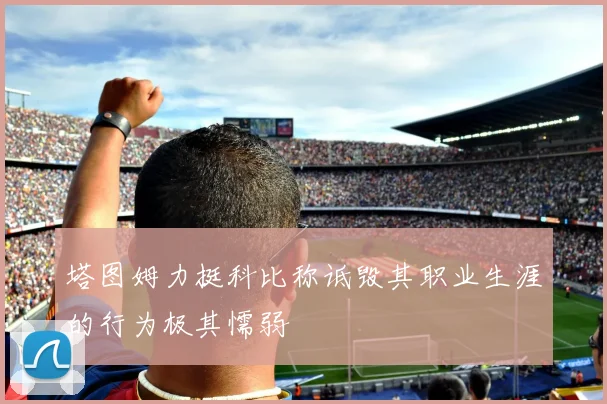 塔图姆力挺科比称诋毁其职业生涯的行为极其懦弱