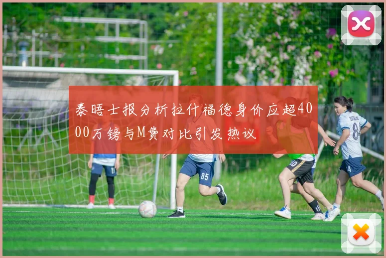 泰晤士报分析拉什福德身价应超4000万镑与M费对比引发热议