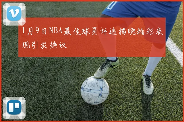 1月9日NBA最佳球员评选揭晓精彩表现引发热议