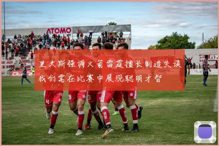 里夫斯强调火箭雷霆擅长制造失误我们需在比赛中展现聪明才智