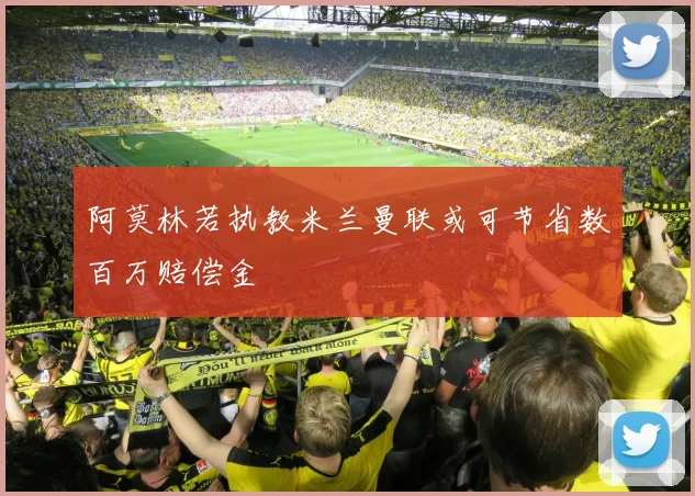 阿莫林若执教米兰曼联或可节省数百万赔偿金