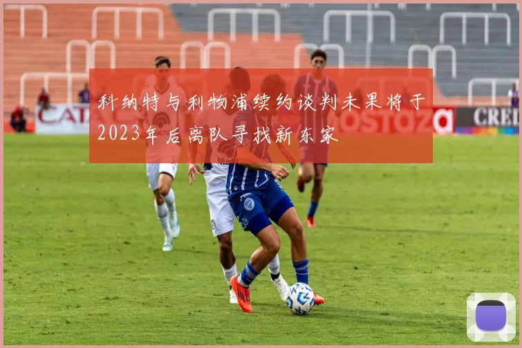 科纳特与利物浦续约谈判未果将于2023年后离队寻找新东家