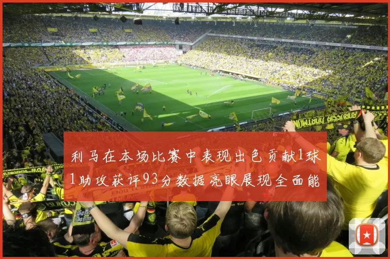利马在本场比赛中表现出色贡献1球1助攻获评93分数据亮眼展现全面能力