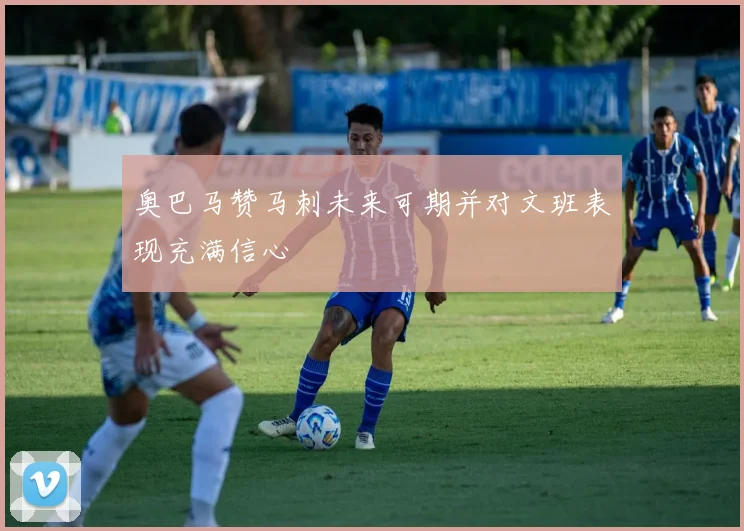 奥巴马赞马刺未来可期并对文班表现充满信心