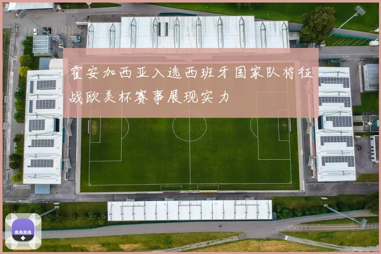 霍安加西亚入选西班牙国家队将征战欧美杯赛事展现实力