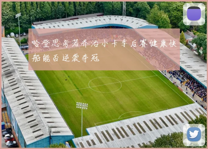 哈登思考若乔治小卡季后赛健康快船能否逆袭夺冠
