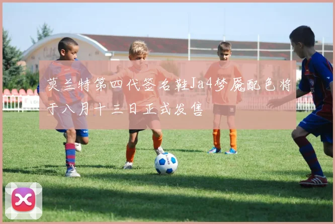 莫兰特第四代签名鞋Ja4梦魇配色将于八月十三日正式发售