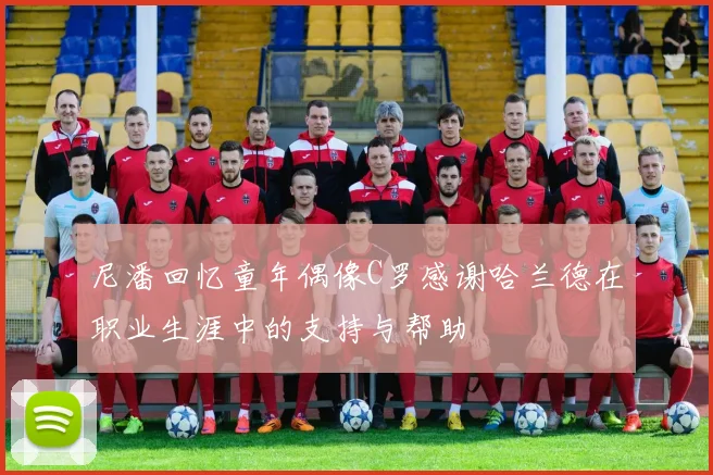 尼潘回忆童年偶像C罗感谢哈兰德在职业生涯中的支持与帮助