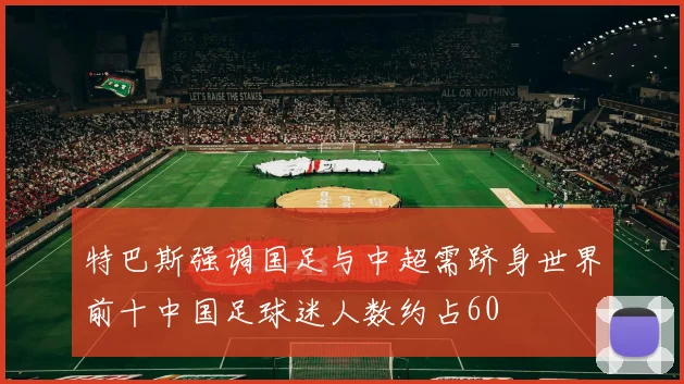 特巴斯强调国足与中超需跻身世界前十中国足球迷人数约占60
