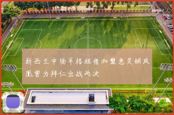 新西兰中场辛格租借加盟惠灵顿凤凰曾为拜仁出战两次