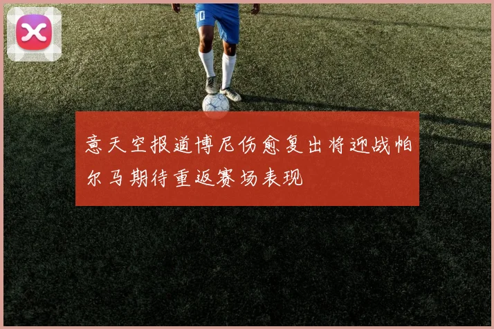 意天空报道博尼伤愈复出将迎战帕尔马期待重返赛场表现